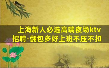 上海新人必选高端夜场ktv招聘-翻包多好上班不压不扣