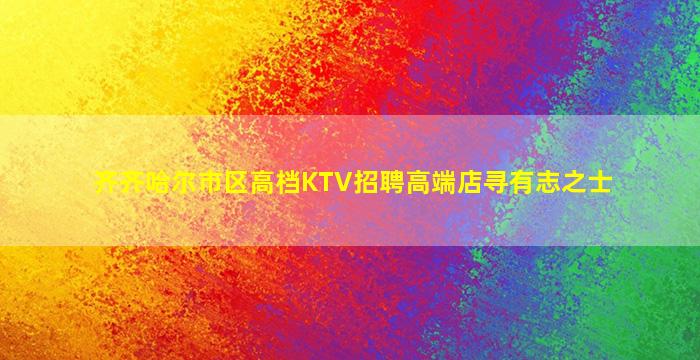 齐齐哈尔市区高档KTV招聘高端店寻有志之士